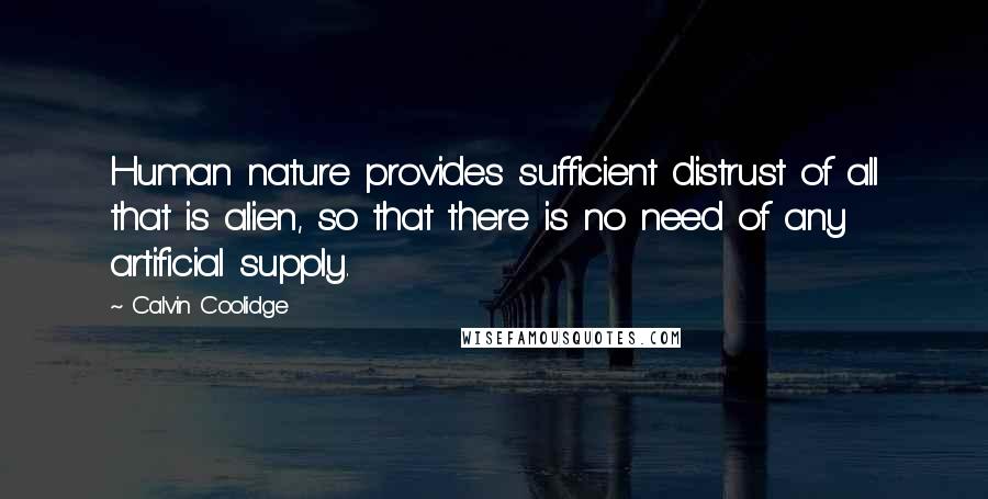 Calvin Coolidge Quotes: Human nature provides sufficient distrust of all that is alien, so that there is no need of any artificial supply.