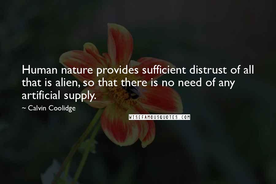 Calvin Coolidge Quotes: Human nature provides sufficient distrust of all that is alien, so that there is no need of any artificial supply.