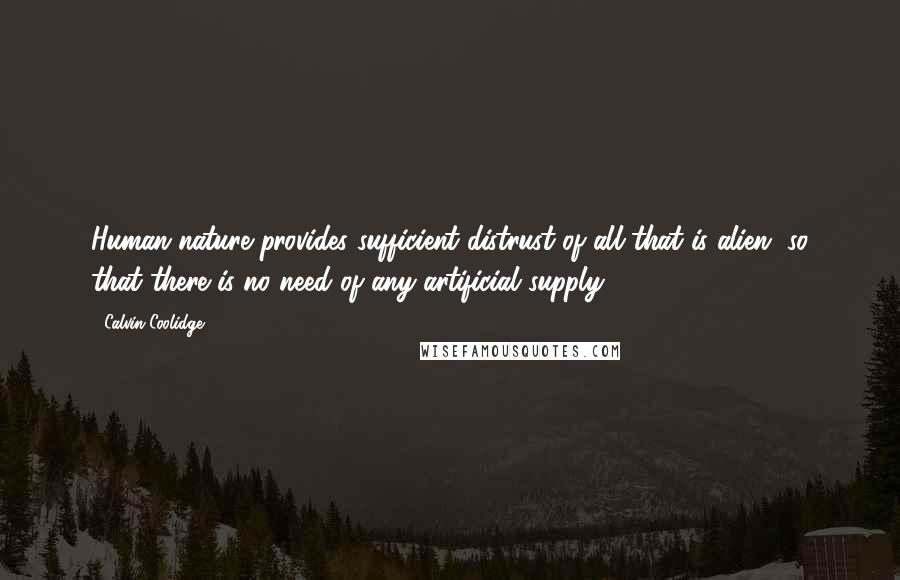 Calvin Coolidge Quotes: Human nature provides sufficient distrust of all that is alien, so that there is no need of any artificial supply.