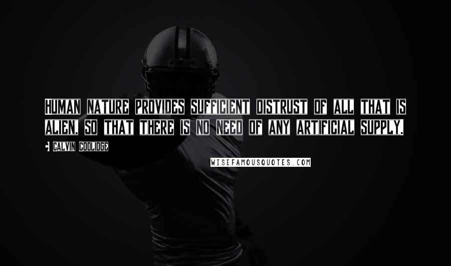 Calvin Coolidge Quotes: Human nature provides sufficient distrust of all that is alien, so that there is no need of any artificial supply.
