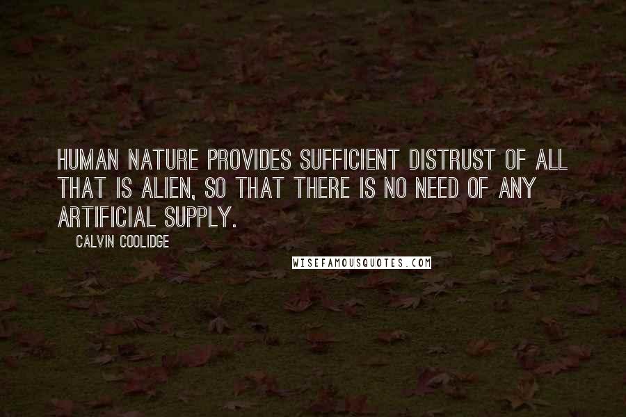 Calvin Coolidge Quotes: Human nature provides sufficient distrust of all that is alien, so that there is no need of any artificial supply.