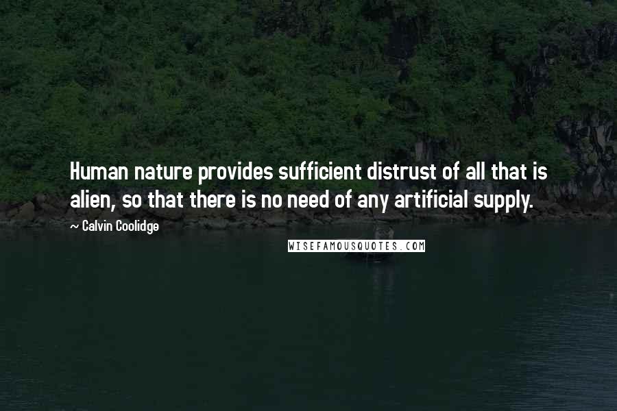 Calvin Coolidge Quotes: Human nature provides sufficient distrust of all that is alien, so that there is no need of any artificial supply.