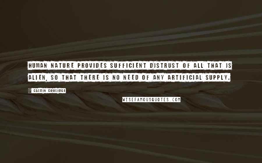 Calvin Coolidge Quotes: Human nature provides sufficient distrust of all that is alien, so that there is no need of any artificial supply.