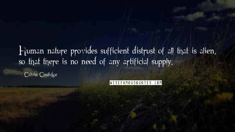 Calvin Coolidge Quotes: Human nature provides sufficient distrust of all that is alien, so that there is no need of any artificial supply.