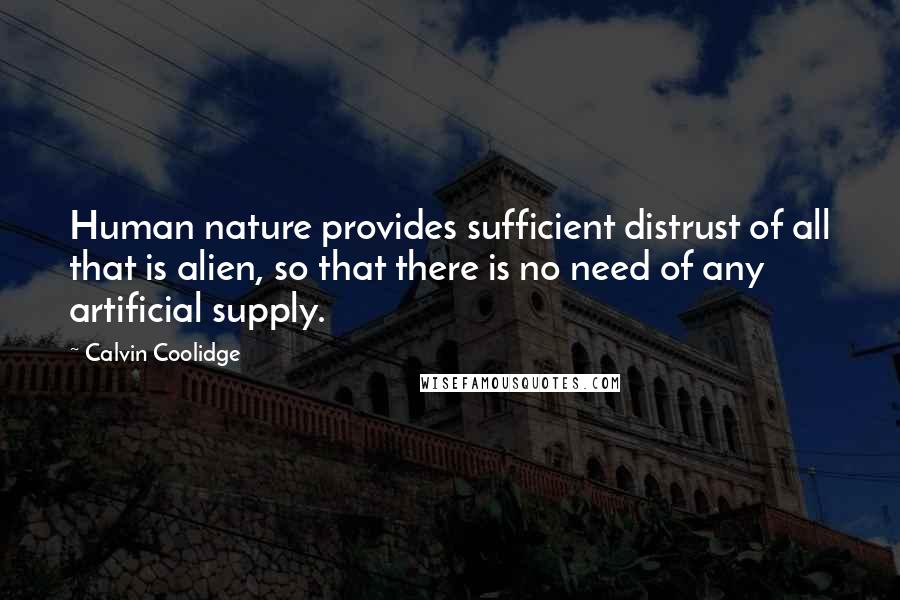 Calvin Coolidge Quotes: Human nature provides sufficient distrust of all that is alien, so that there is no need of any artificial supply.