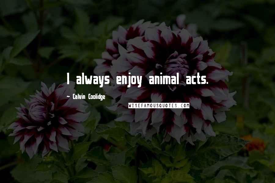 Calvin Coolidge Quotes: I always enjoy animal acts.