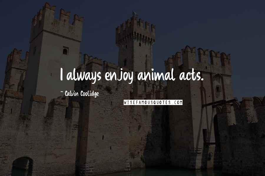 Calvin Coolidge Quotes: I always enjoy animal acts.