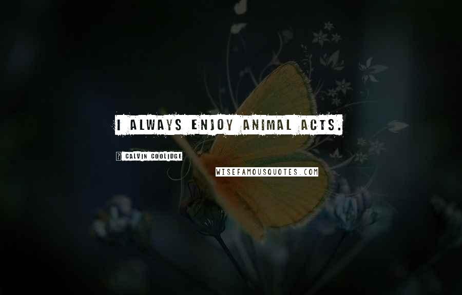 Calvin Coolidge Quotes: I always enjoy animal acts.