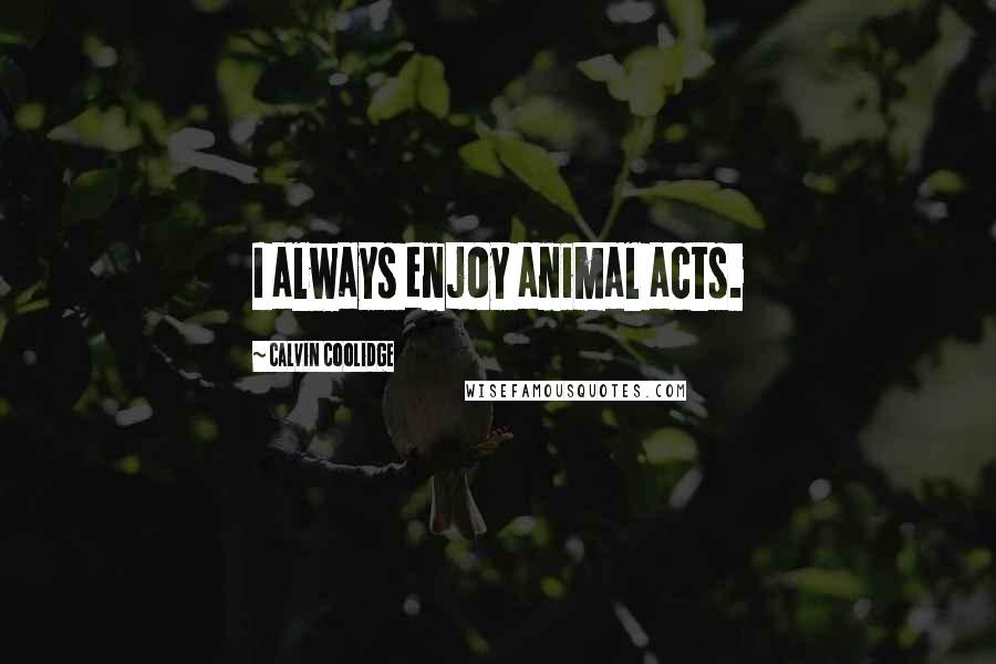 Calvin Coolidge Quotes: I always enjoy animal acts.