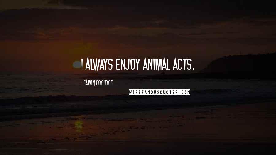 Calvin Coolidge Quotes: I always enjoy animal acts.