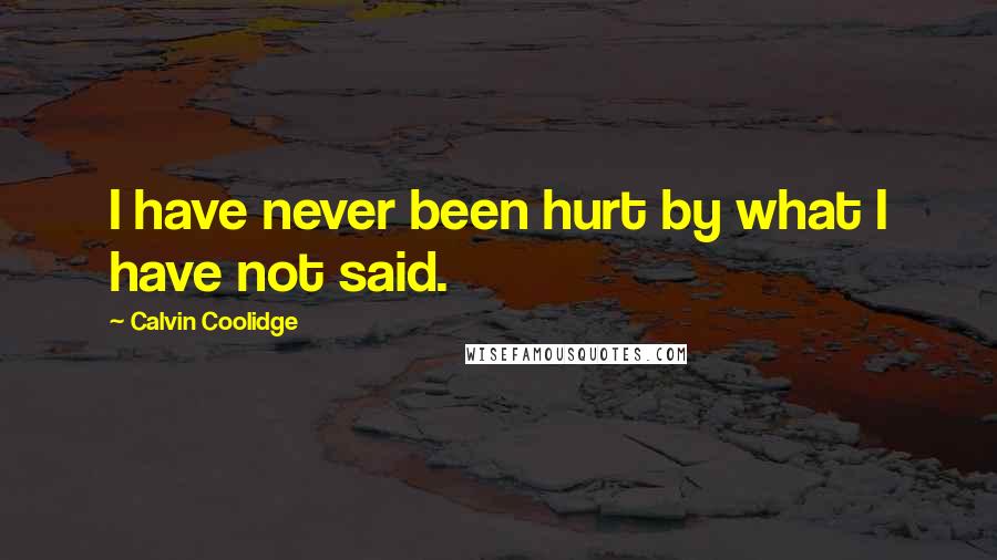Calvin Coolidge Quotes: I have never been hurt by what I have not said.