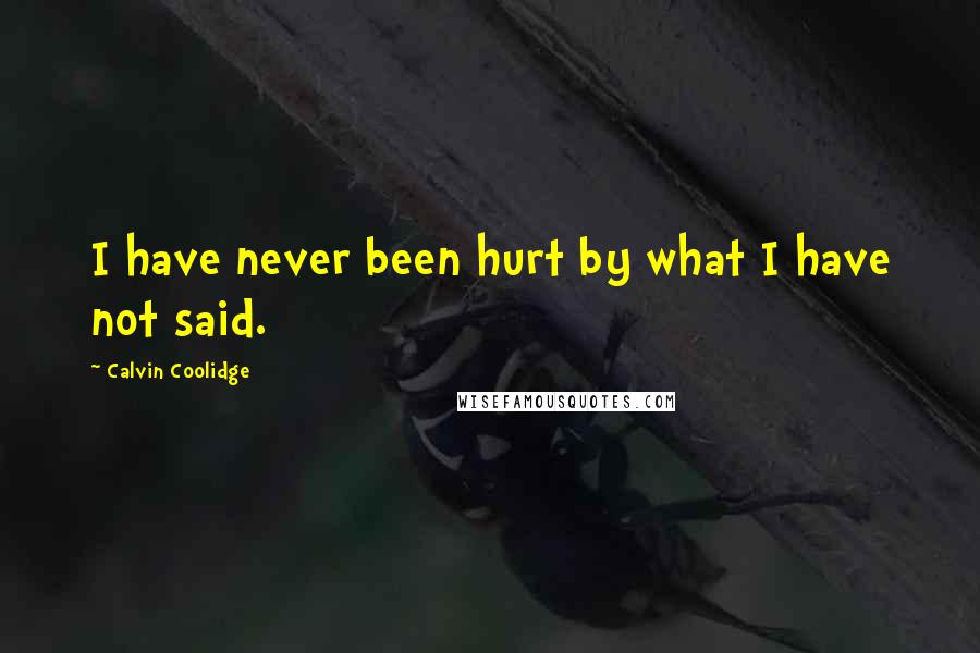 Calvin Coolidge Quotes: I have never been hurt by what I have not said.