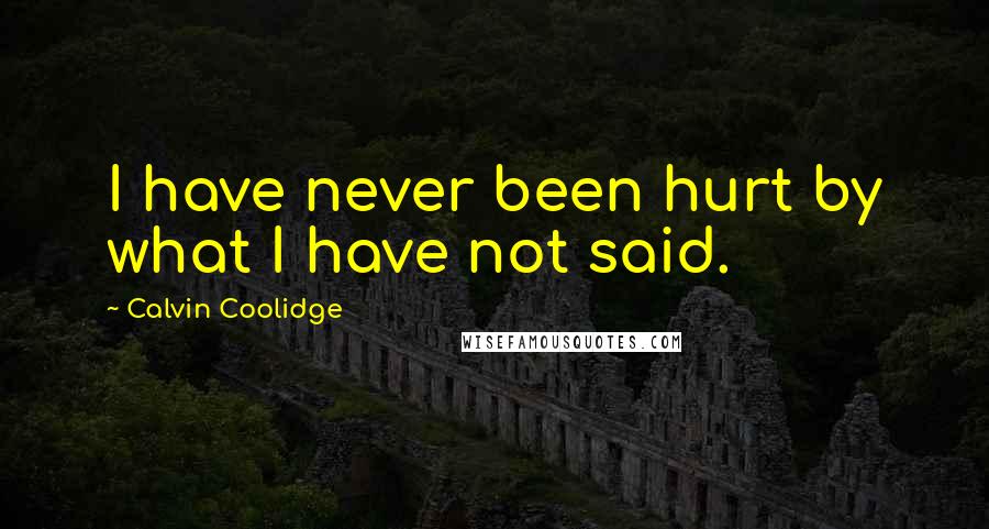 Calvin Coolidge Quotes: I have never been hurt by what I have not said.