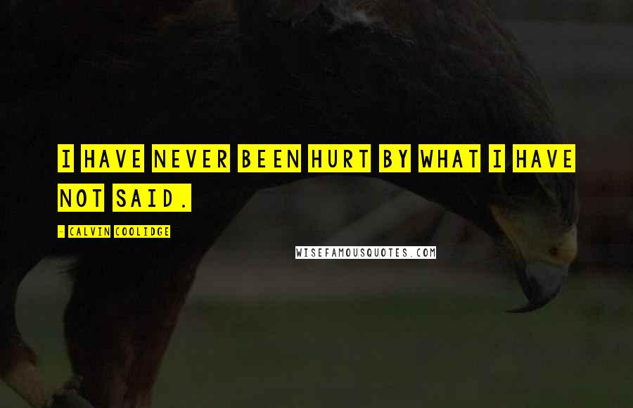 Calvin Coolidge Quotes: I have never been hurt by what I have not said.