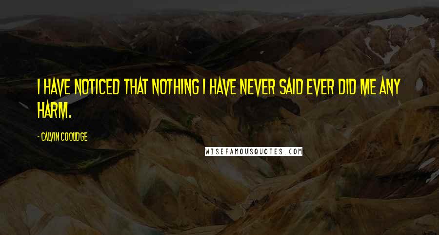 Calvin Coolidge Quotes: I have noticed that nothing I have never said ever did me any harm.