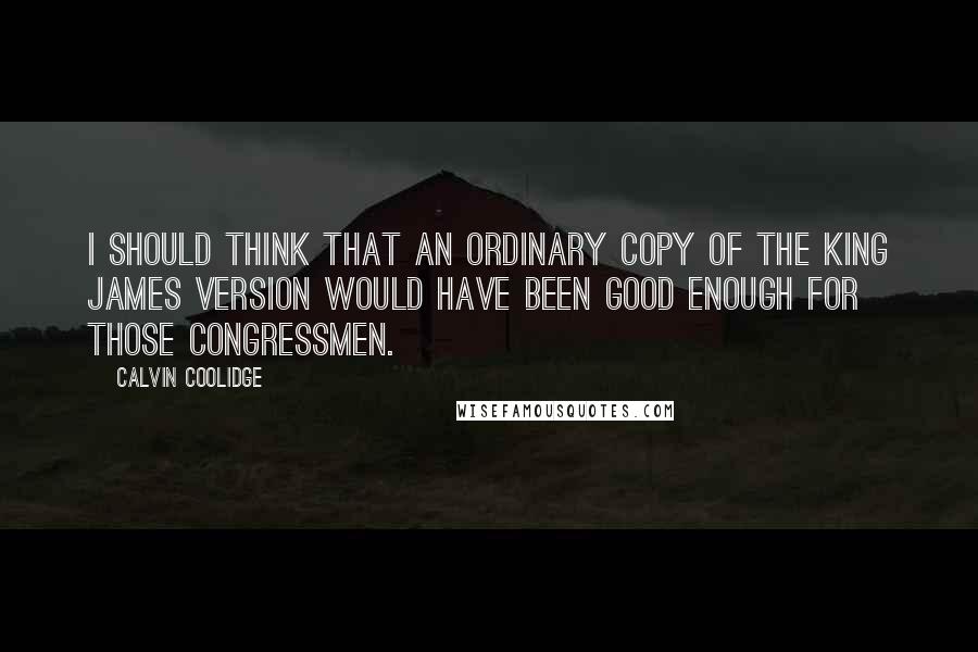 Calvin Coolidge Quotes: I should think that an ordinary copy of the King James version would have been good enough for those Congressmen.