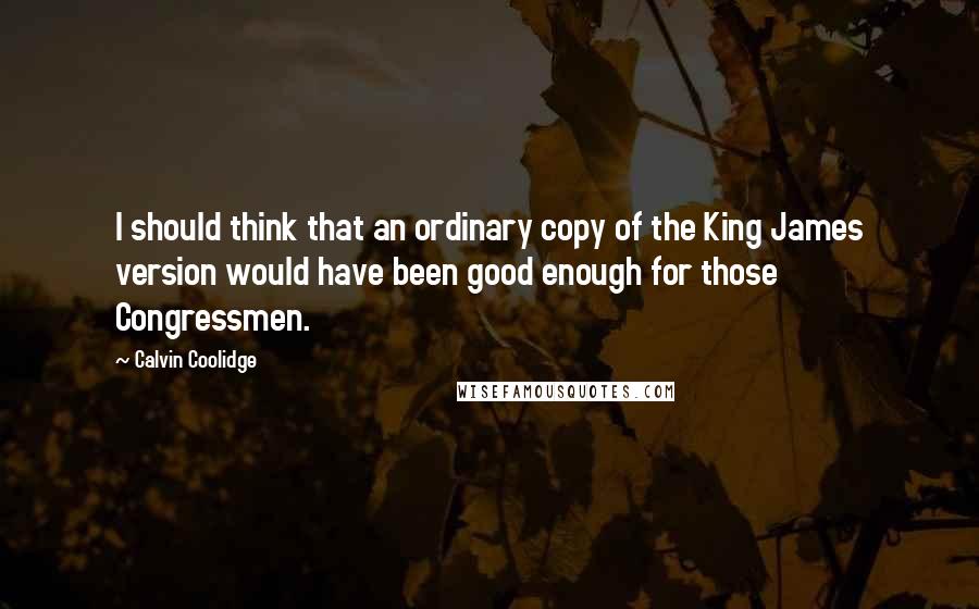 Calvin Coolidge Quotes: I should think that an ordinary copy of the King James version would have been good enough for those Congressmen.