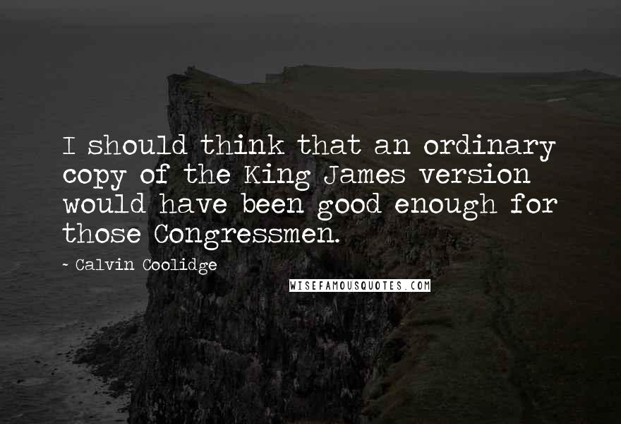 Calvin Coolidge Quotes: I should think that an ordinary copy of the King James version would have been good enough for those Congressmen.