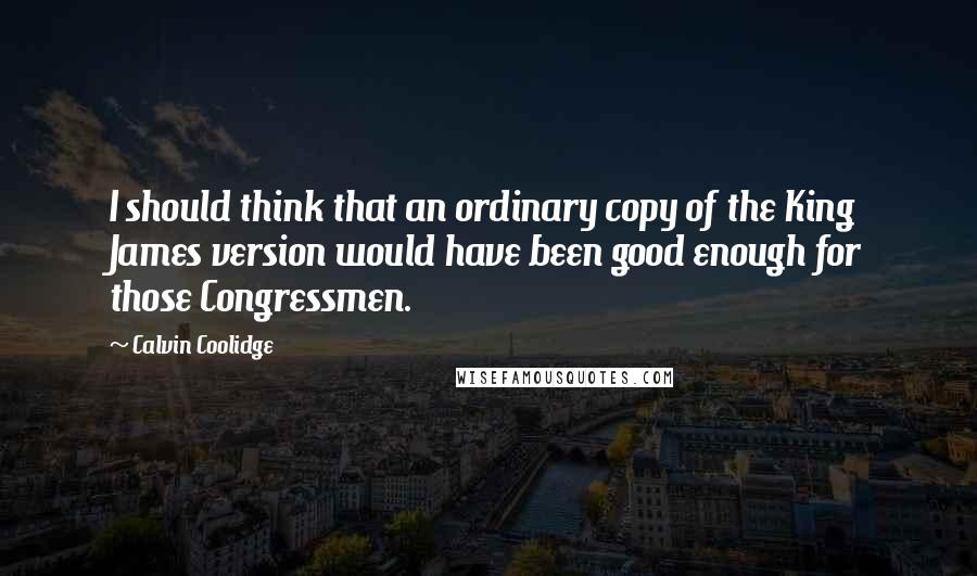 Calvin Coolidge Quotes: I should think that an ordinary copy of the King James version would have been good enough for those Congressmen.