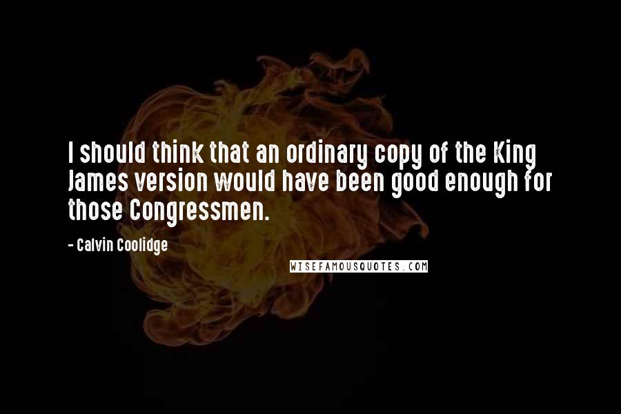 Calvin Coolidge Quotes: I should think that an ordinary copy of the King James version would have been good enough for those Congressmen.