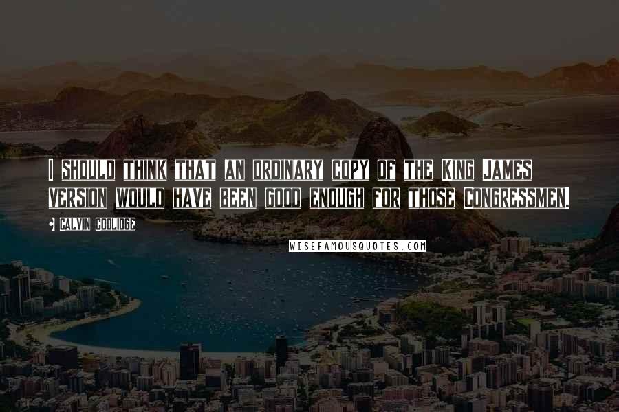 Calvin Coolidge Quotes: I should think that an ordinary copy of the King James version would have been good enough for those Congressmen.