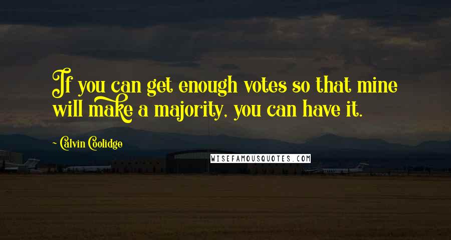 Calvin Coolidge Quotes: If you can get enough votes so that mine will make a majority, you can have it.