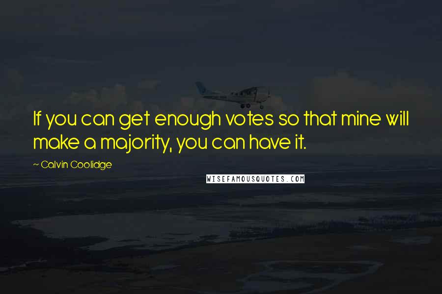 Calvin Coolidge Quotes: If you can get enough votes so that mine will make a majority, you can have it.