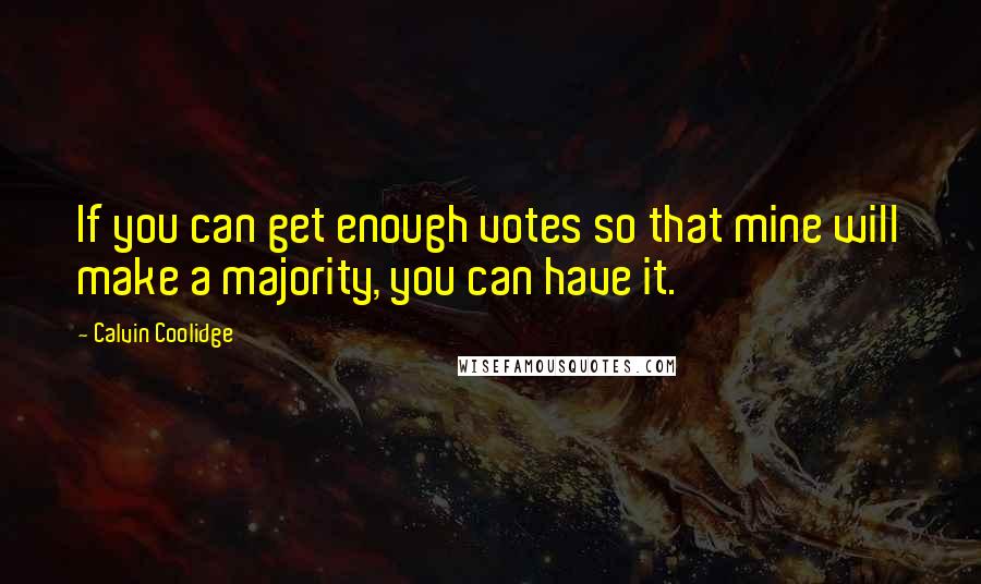 Calvin Coolidge Quotes: If you can get enough votes so that mine will make a majority, you can have it.