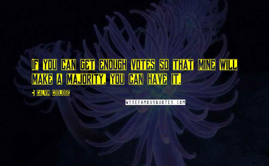 Calvin Coolidge Quotes: If you can get enough votes so that mine will make a majority, you can have it.