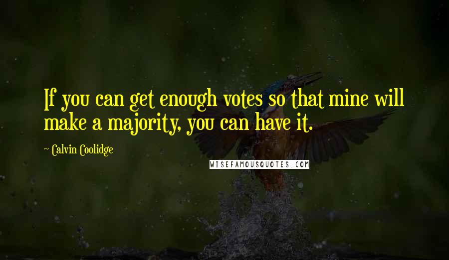 Calvin Coolidge Quotes: If you can get enough votes so that mine will make a majority, you can have it.