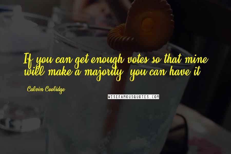 Calvin Coolidge Quotes: If you can get enough votes so that mine will make a majority, you can have it.