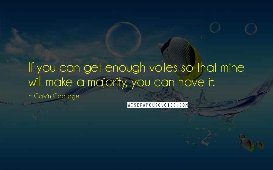 Calvin Coolidge Quotes: If you can get enough votes so that mine will make a majority, you can have it.