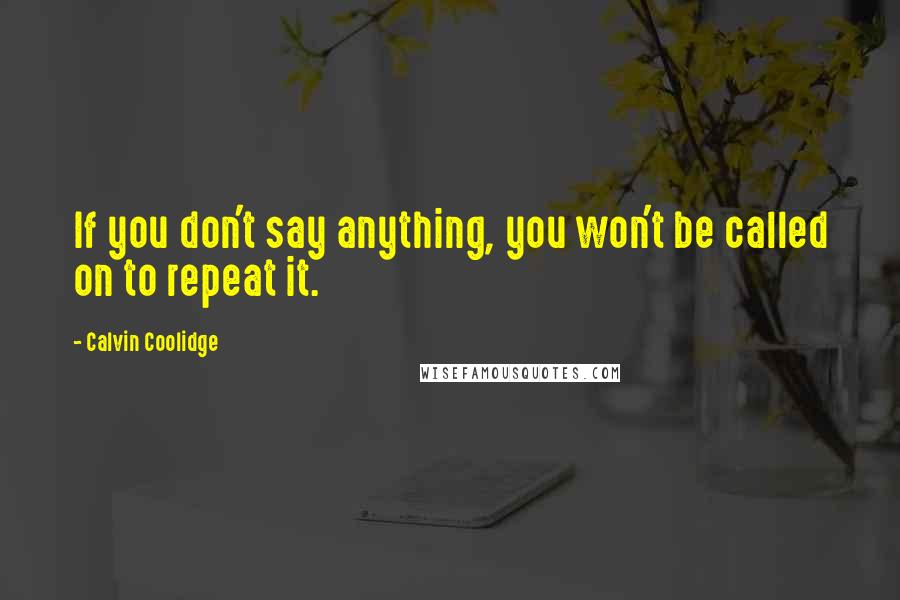 Calvin Coolidge Quotes: If you don't say anything, you won't be called on to repeat it.
