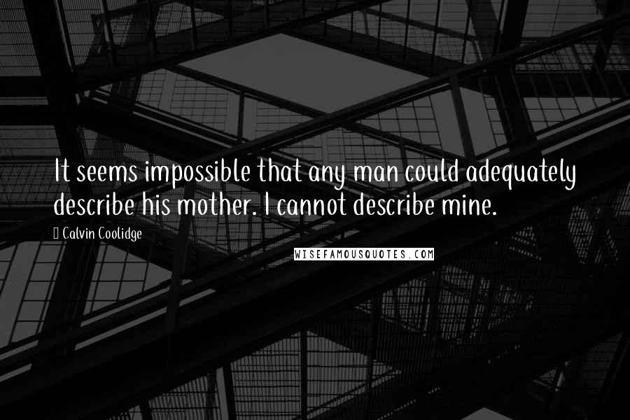 Calvin Coolidge Quotes: It seems impossible that any man could adequately describe his mother. I cannot describe mine.