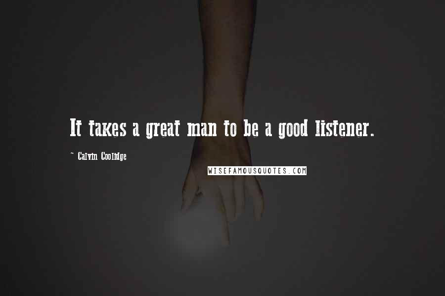 Calvin Coolidge Quotes: It takes a great man to be a good listener.