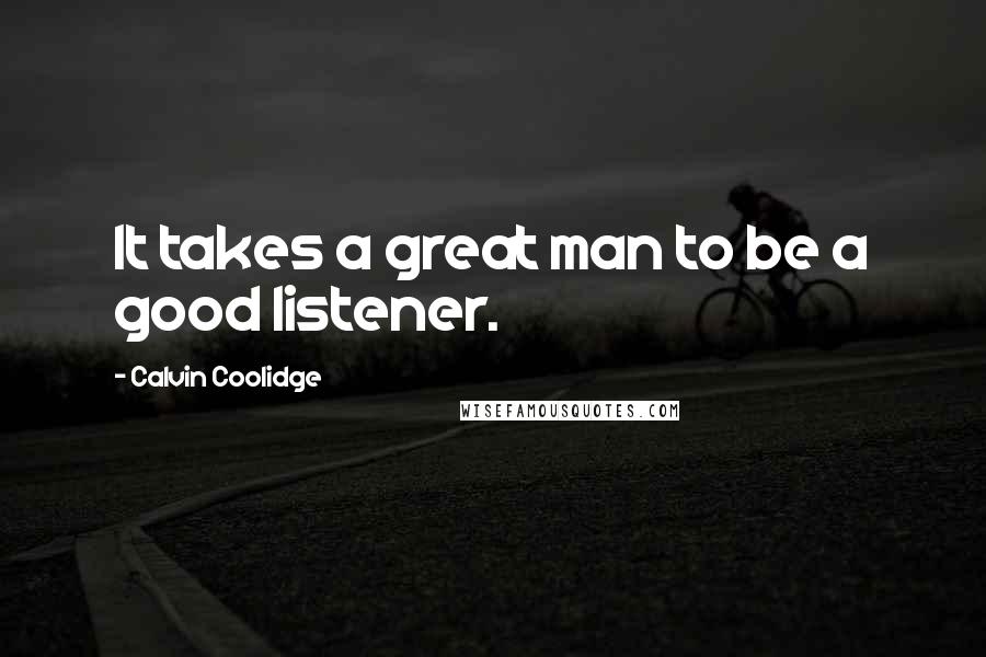 Calvin Coolidge Quotes: It takes a great man to be a good listener.