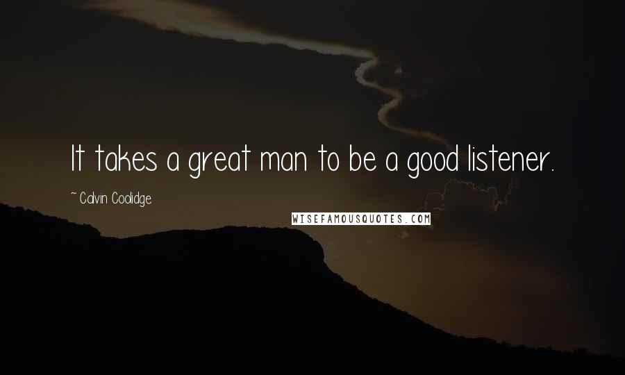 Calvin Coolidge Quotes: It takes a great man to be a good listener.