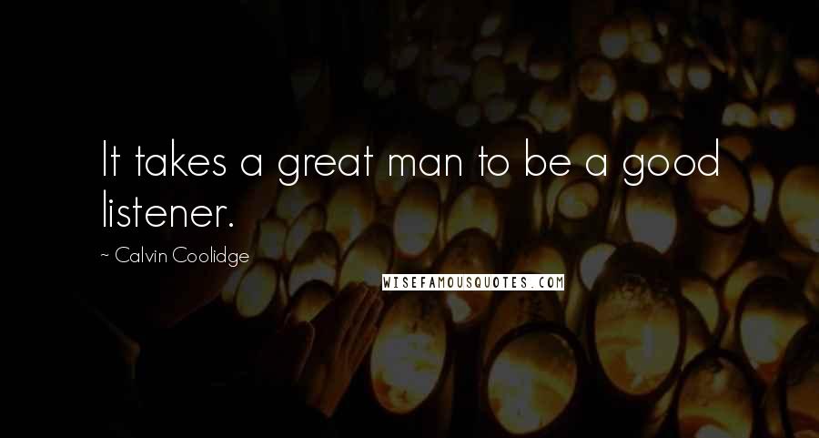 Calvin Coolidge Quotes: It takes a great man to be a good listener.