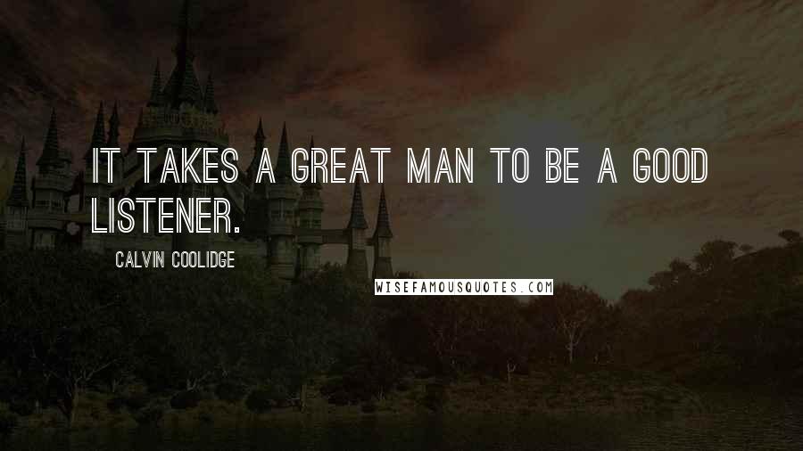 Calvin Coolidge Quotes: It takes a great man to be a good listener.