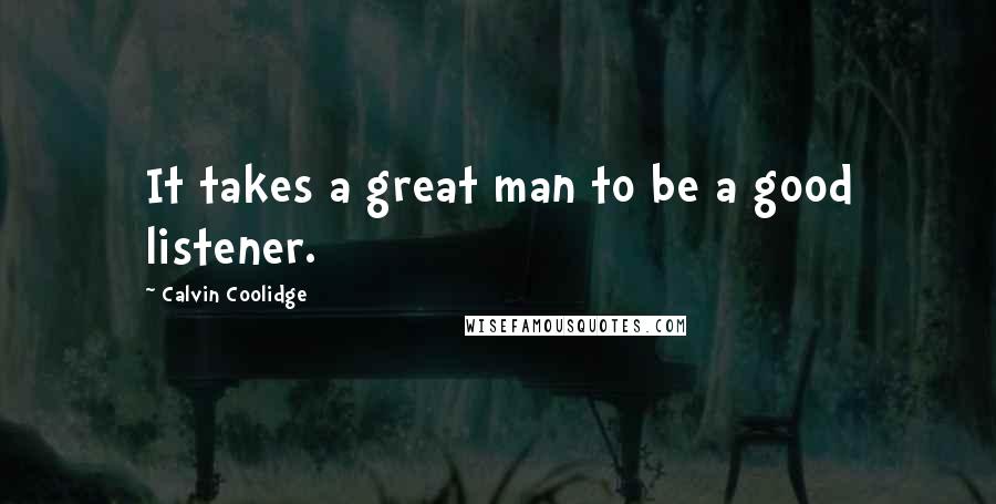 Calvin Coolidge Quotes: It takes a great man to be a good listener.