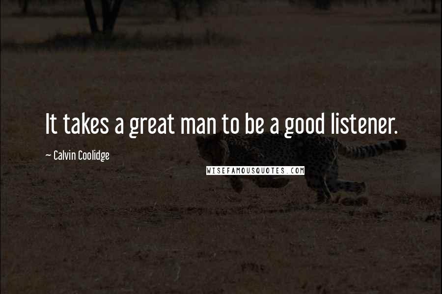 Calvin Coolidge Quotes: It takes a great man to be a good listener.