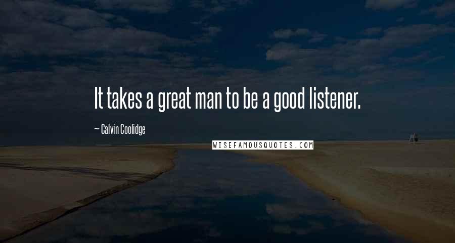 Calvin Coolidge Quotes: It takes a great man to be a good listener.