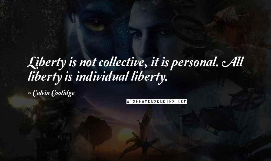 Calvin Coolidge Quotes: Liberty is not collective, it is personal. All liberty is individual liberty.