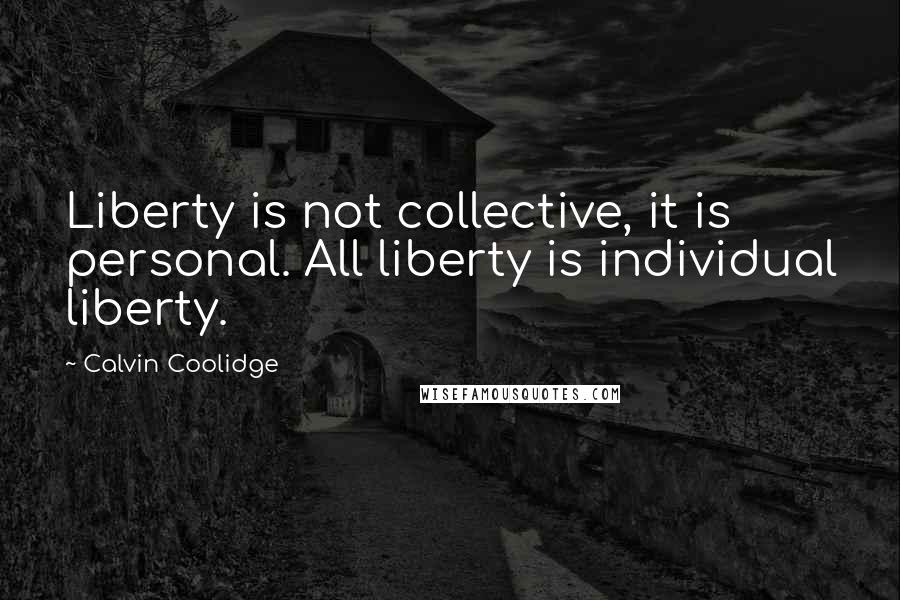 Calvin Coolidge Quotes: Liberty is not collective, it is personal. All liberty is individual liberty.