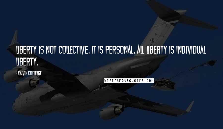 Calvin Coolidge Quotes: Liberty is not collective, it is personal. All liberty is individual liberty.