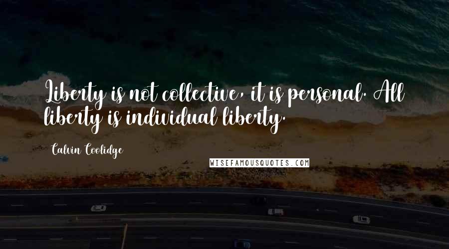 Calvin Coolidge Quotes: Liberty is not collective, it is personal. All liberty is individual liberty.
