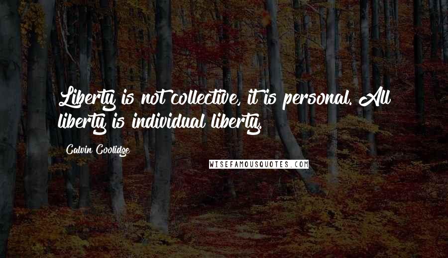 Calvin Coolidge Quotes: Liberty is not collective, it is personal. All liberty is individual liberty.