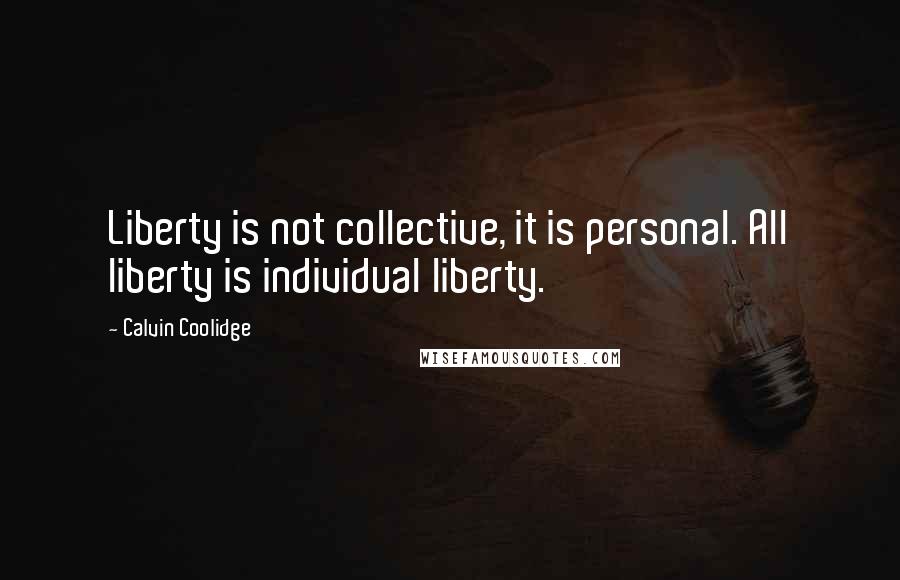 Calvin Coolidge Quotes: Liberty is not collective, it is personal. All liberty is individual liberty.