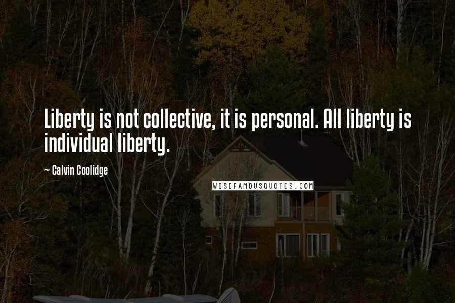 Calvin Coolidge Quotes: Liberty is not collective, it is personal. All liberty is individual liberty.