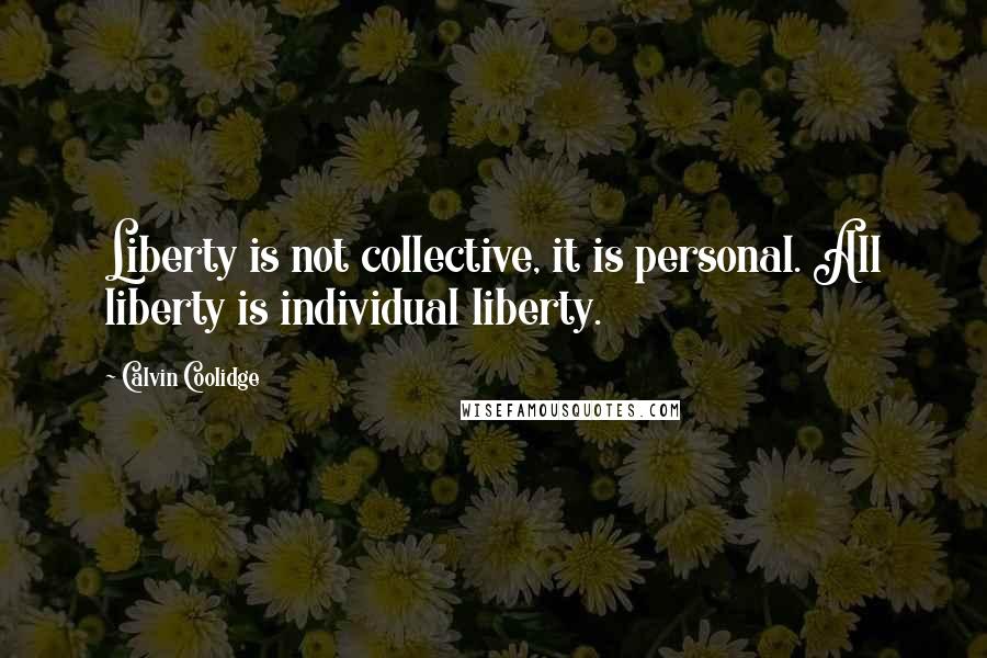 Calvin Coolidge Quotes: Liberty is not collective, it is personal. All liberty is individual liberty.